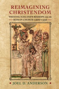 cover of the book Reimagining Christendom: Writing Iceland's Bishops into the Roman Church, 1200-1350