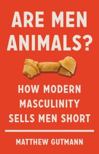 cover of the book Are Men Animals?: How Modern Masculinity Sells Men Short