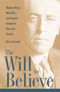 cover of the book The Will to Believe: Woodrow Wilson, World War I, and America's Strategy for Peace and Security