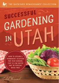 cover of the book Successful Gardening in Utah: How to Design a Permanent Solution for your Garden that is Low Water and 95 Percent Weed Free!