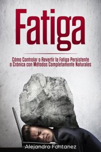 cover of the book Fatiga: Cómo Controlar o Revertir la Fatiga Persistente o Crónica con Métodos Completamente Naturales