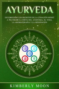 cover of the book Ayurveda: Descubriendo los Secretos de la Curación Hindú a Través de la Dieta del Ayurveda, el Yoga, la Aromaterapia y la Meditación