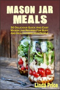 cover of the book Mason Jar Meals: 50 Delicious Quick And Easy Mason Jar Recipes For Busy And Health-Conscious People