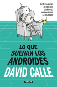 cover of the book Lo que sueñan los androides: Del descubrimiento del fuego a los Smartphones: una breve historia de la tecnología