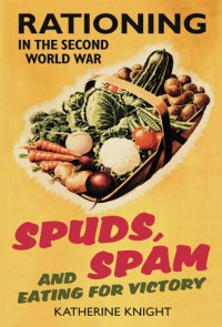 cover of the book Spuds, Spam And Eating For Victory: Rationing In The Second World War