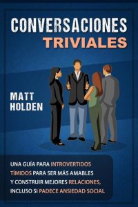 cover of the book Conversaciones Triviales: Una Guía para Introvertidos Tímidos para Ser Más Amables y Construir Mejores Relaciones, Incluso si Padece Ansiedad Social