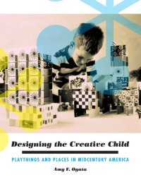 cover of the book Designing the Creative Child: Playthings and Places in Midcentury America