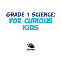 cover of the book Grade 1 Science--For Curious Kids: Fun Science Trivia for Kids In Grade One