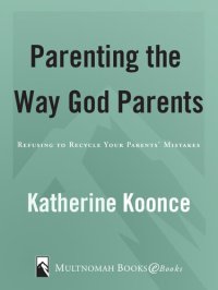 cover of the book Parenting the Way God Parents: Refusing to Recycle Your Parents' Mistakes