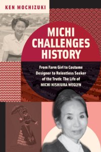 cover of the book Michi Challenges History: From Farm Girl to Costume Designer to Relentless Seeker of the Truth: The Life of Michi Nishiura Weglyn