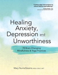 cover of the book Healing Anxiety, Depression and Unworthiness: 78 Brain-Changing Mindfulness & Yoga Practices