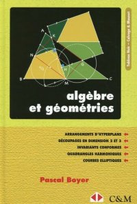 cover of the book Algèbre et géométries : Arrangements d'hyperplans - Découpages en dimensions 2 et 3 - Invariants conformes - Quadrangles harmoniques - Courbes elliptiques