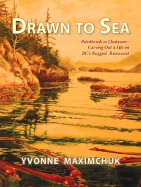 cover of the book Drawn to Sea: Paintbrush to Chainsaw—Carving Out a Life on BC's Rugged Raincoast