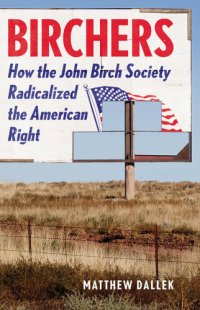 cover of the book Birchers: How the John Birch Society Radicalized the American Right