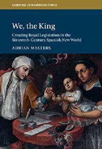 cover of the book We, the King: Creating Royal Legislation in the Sixteenth-Century Spanish New World