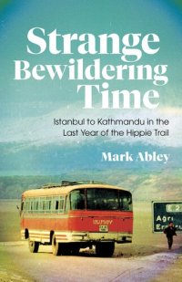 cover of the book Strange Bewildering Time: Istanbul to Kathmandu in the Last Year of the Hippie Trail