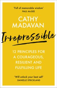 cover of the book Irrepressible: 12 Principles for a Courageous, Resilient and Fulfilling Life