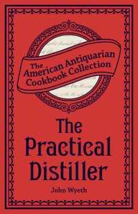 cover of the book The Practical Distiller: Or, An Introduction to Making Whiskey, Gin, Brandy, Spirits, &c. &c.