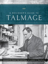 cover of the book A Beginner's Guide to Talmage: Excerpts from the Writings of James E. Talmage