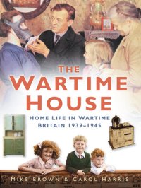 cover of the book The Wartime House: Home Life in Wartime Britain 1939-1945