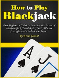 cover of the book How to Play Blackjack: Best Beginner's Guide to Learning the Basics of the Blackjack Game! Rules, Odds, Winner Strategies and a Whole Lot More...