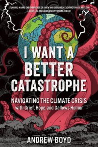 cover of the book I Want a Better Catastrophe: Navigating the Climate Crisis with Grief, Hope, and Gallows Humor