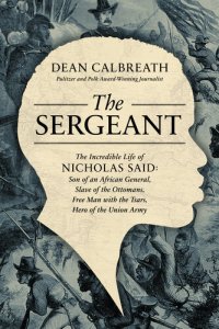 cover of the book The Sergeant: The Incredible Life of Nicholas Said: Son of an African General, Slave of the Ottomans, Free Man Under the Tsars, Hero of the Union Army