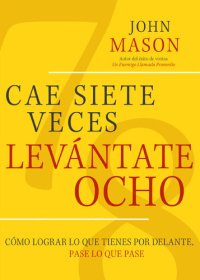 cover of the book Cae Siete Veces Levánte Ocho: Cómo Lograr Lo Que Tienes Por Delante, Pase Lo Que Pase