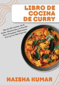 cover of the book Libro de Cocina de Curry: Más de 50 Recetas de la India, Tailandia y el Caribe Para Preparar Diferentes Currys en Olla Express