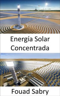 cover of the book Energía Solar Concentrada: Usar espejos o lentes para concentrar la luz solar en un receptor