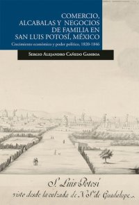 cover of the book Comercio, alcabalas y negocios de familia en San Luis Potosí, México: Crecimiento económico y poder político, 1820-1846