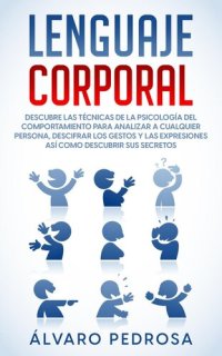 cover of the book Lenguaje Corporal: Descubre las Técnicas de la Psicología del Comportamiento para Analizar a Cualquier Persona, Descifrar los Gestos y las Expresiones así Como Descubrir sus Secretos