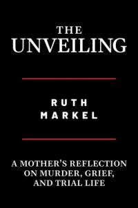 cover of the book The Unveiling: A Mother's Reflection on Murder, Grief, and Trial Life