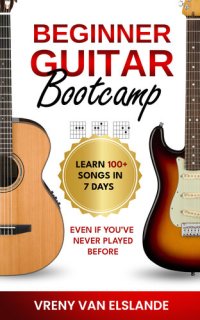 cover of the book Beginner Guitar Bootcamp: Learn 100+ Songs in 7 Days Even if You've Never Played Before: Learn 100+ SongS in 7 Days even if you've never Played Before