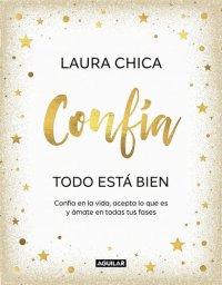 cover of the book Confía. Todo está bien: Confía en la vida, acepta lo que es y ámate en todas tus fases