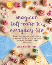 cover of the book Magical Self-Care for Everyday Life: Create your own personal wellness rituals using the Tarot, space-clearing, breath work, high-vibe recipes, and more