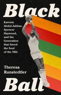 cover of the book Black Ball: Kareem Abdul-Jabbar, Spencer Haywood, and the Generation that Saved the Soul of the NBA