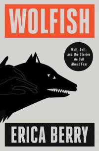 cover of the book Wolfish: Wolf, Self, and the Stories We Tell About Fear