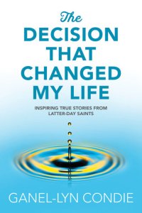 cover of the book The Decision that Changed My Life: Inspiring True Stories from Latter-day Saints