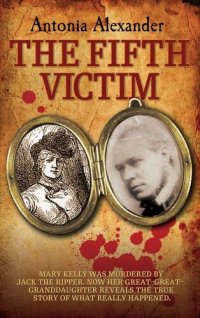 cover of the book The Fifth Victim--Mary Kelly was murdered by Jack the Ripper now her Great-Great-Grandaughter reveals the true story of what really happened