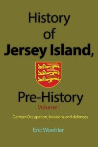 cover of the book History of Jersey Island, Pre-History, (Volume 1): German Occupation, Invasions and defences