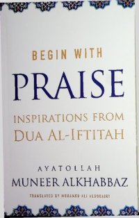 cover of the book Begin with PRAISE - Inspirations from Dua al-Iftitah (Maktabah Ahl al-Bayt Supplications)