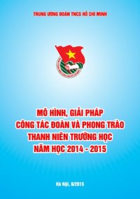 cover of the book MÔ HÌNH, GIẢI PHÁP CÔNG TÁC ĐOÀN VÀ PHONG TRÀO THANH NIÊN TRƯỜNG HỌC NĂM HỌC 2014 - 2015