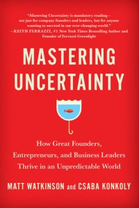 cover of the book Mastering Uncertainty: How Great Founders, Entrepreneurs, and Business Leaders Thrive in an Unpredictable World