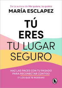 cover of the book Tú eres tu lugar seguro: Haz las paces con tu pasado para reconectar contigo (y los que te rodean)