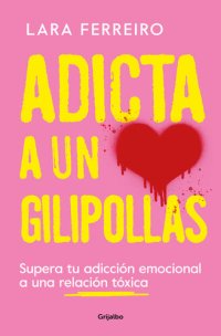 cover of the book Adicta a un gilipollas: Supera tu adicción emocional a una relación tóxica