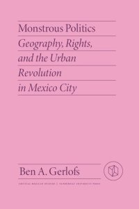 cover of the book Monstrous Politics: Geography, Rights, and the Urban Revolution in Mexico City