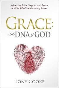 cover of the book Grace, the DNA of God: What the Bible Says about Grace and Its Life-Transforming Power