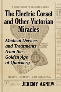 cover of the book The Electric Corset and Other Victorian Miracles: Medical Devices and Treatments from the Golden Age of Quackery