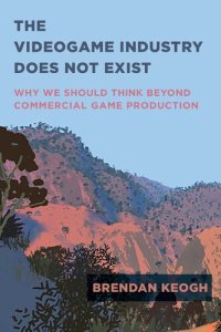 cover of the book The Videogame Industry Does Not Exist: Why We Should Think Beyond Commercial Game Production